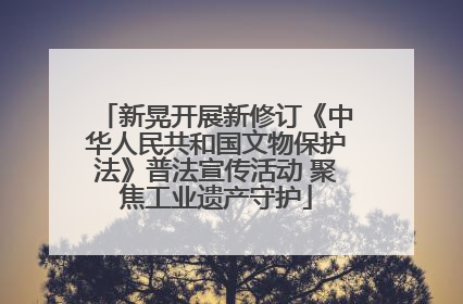 新晃开展新修订《中华人民共和国文物保护法》普法宣传活动 聚焦工业遗产守护