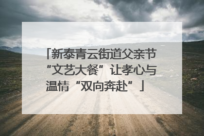 新泰青云街道父亲节“文艺大餐”让孝心与温情“双向奔赴”