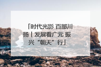 时代光影 百部川扬丨发展看广元 振兴“朝天”行