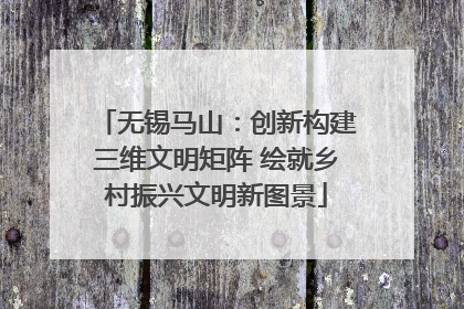 无锡马山：创新构建三维文明矩阵 绘就乡村振兴文明新图景