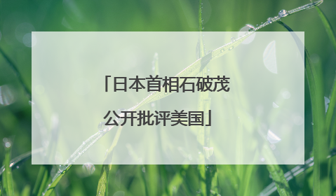 日本首相石破茂公开批评美国