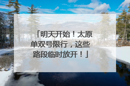 明天开始！太原单双号限行，这些路段临时放开！