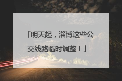 明天起，淄博这些公交线路临时调整！