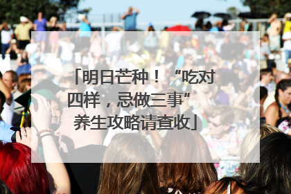 明日芒种！“吃对四样，忌做三事” 养生攻略请查收
