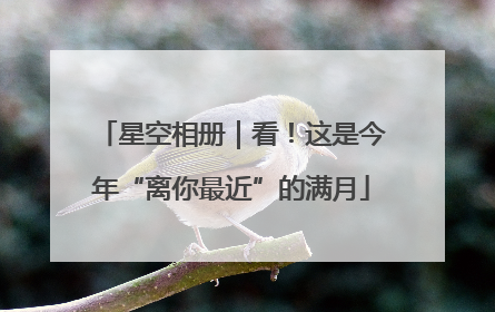 星空相册｜看！这是今年“离你最近”的满月
