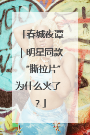 春城夜谭｜明星同款“撕拉片”为什么火了？