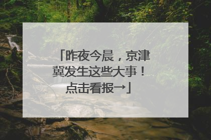 昨夜今晨，京津冀发生这些大事！点击看报→