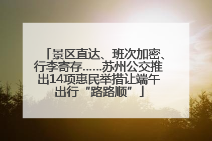 景区直达、班次加密、行李寄存……苏州公交推出14项惠民举措让端午出行“路路顺”