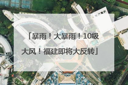 暴雨！大暴雨！10级大风！福建即将大反转