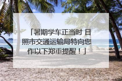 暑期学车正当时 日照市交通运输局特向您作以下郑重提醒！