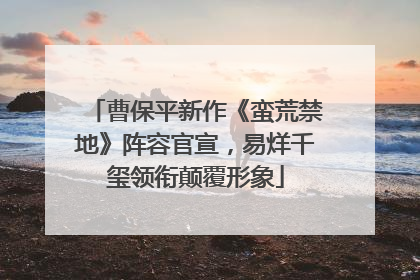 曹保平新作《蛮荒禁地》阵容官宣，易烊千玺领衔颠覆形象