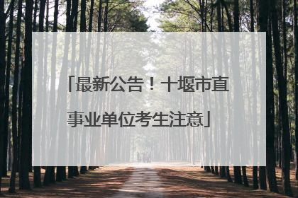 最新公告！十堰市直事业单位考生注意