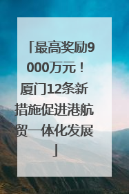 最高奖励9000万元！厦门12条新措施促进港航贸一体化发展
