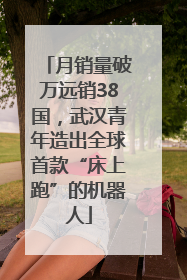 月销量破万远销38国，武汉青年造出全球首款“床上跑”的机器人