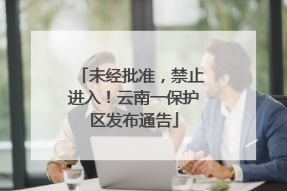 未经批准，禁止进入！云南一保护区发布通告