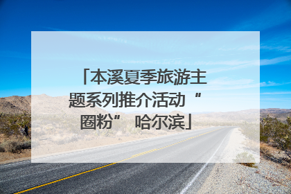 本溪夏季旅游主题系列推介活动“圈粉” 哈尔滨