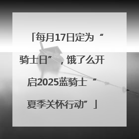 每月17日定为“骑士日”，饿了么开启2025蓝骑士“夏季关怀行动”