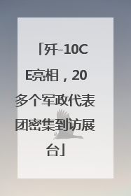 歼-10CE亮相，20多个军政代表团密集到访展台