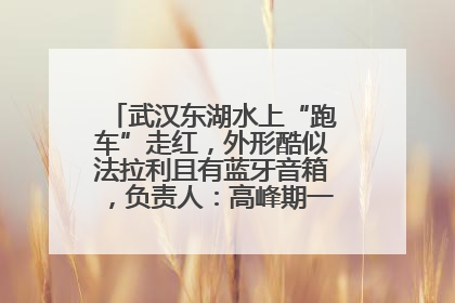 武汉东湖水上“跑车”走红，外形酷似法拉利且有蓝牙音箱，负责人：高峰期一两百人排队