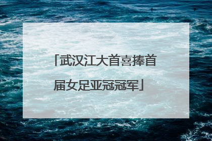 武汉江大首喜捧首届女足亚冠冠军