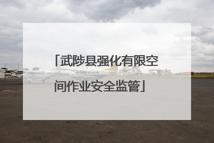 武陟县强化有限空间作业安全监管