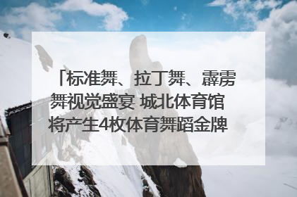 标准舞、拉丁舞、霹雳舞视觉盛宴 城北体育馆将产生4枚体育舞蹈金牌｜世运会探馆行