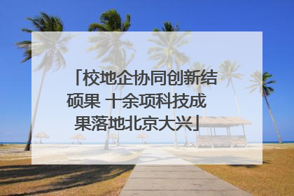 校地企协同创新结硕果 十余项科技成果落地北京大兴