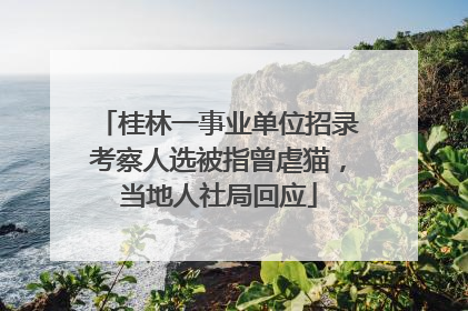 桂林一事业单位招录考察人选被指曾虐猫，当地人社局回应