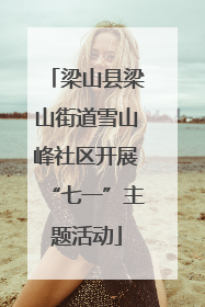 梁山县梁山街道雪山峰社区开展“七一”主题活动