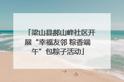 梁山县郝山峰社区开展“幸福友邻 粽香端午”包粽子活动