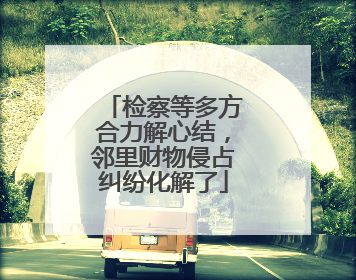 检察等多方合力解心结，邻里财物侵占纠纷化解了
