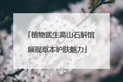 植物医生高山石斛馆展现草本护肤魅力