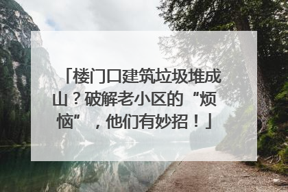 楼门口建筑垃圾堆成山？破解老小区的“烦恼”，他们有妙招！