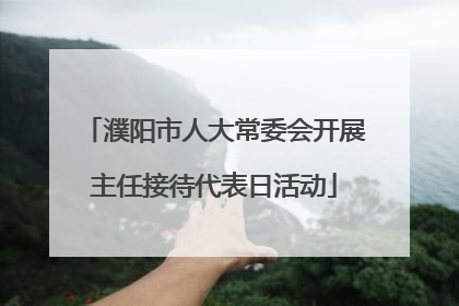 濮阳市人大常委会开展主任接待代表日活动