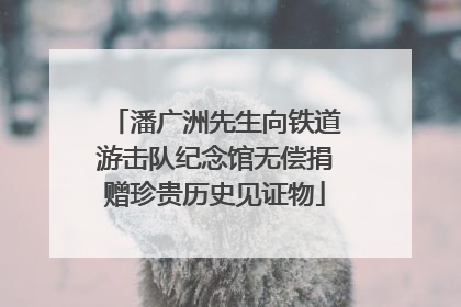 潘广洲先生向铁道游击队纪念馆无偿捐赠珍贵历史见证物