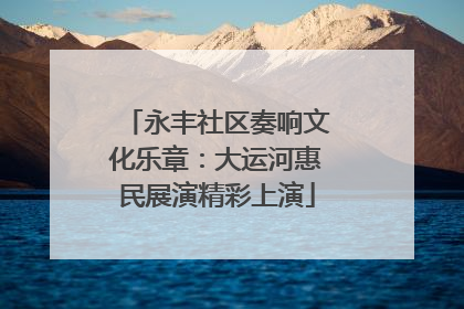 永丰社区奏响文化乐章：大运河惠民展演精彩上演