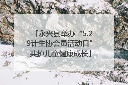 永兴县举办“5.29计生协会员活动日” 共护儿童健康成长