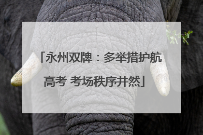 永州双牌：多举措护航高考 考场秩序井然