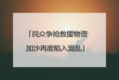 民众争抢救援物资 加沙再度陷入混乱