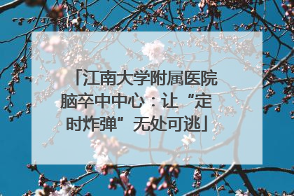 江南大学附属医院脑卒中中心：让“定时炸弹”无处可逃