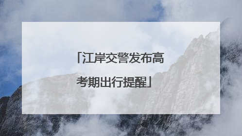 江岸交警发布高考期出行提醒