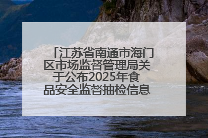 江苏省南通市海门区市场监督管理局关于公布2025年食品安全监督抽检信息的公告（第三批）