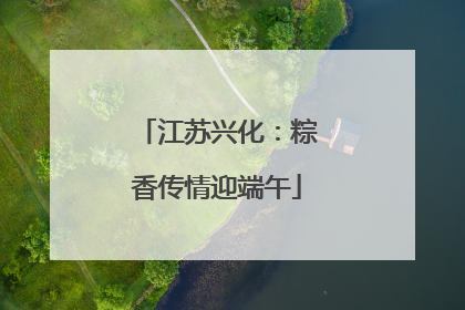 江苏兴化：粽香传情迎端午