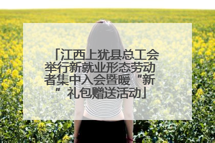 江西上犹县总工会举行新就业形态劳动者集中入会暨暖“新”礼包赠送活动