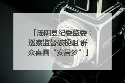 汤阴县纪委监委：巡察监督破梗阻 群众喜圆“安居梦”