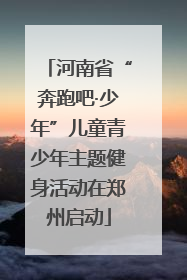 河南省“奔跑吧·少年”儿童青少年主题健身活动在郑州启动