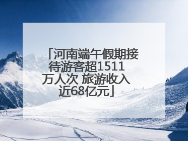 河南端午假期接待游客超1511万人次 旅游收入近68亿元