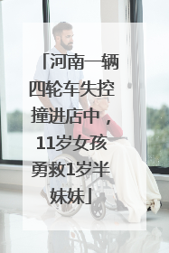 河南一辆四轮车失控撞进店中，11岁女孩勇救1岁半妹妹