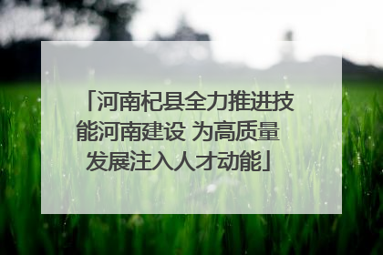 河南杞县全力推进技能河南建设 为高质量发展注入人才动能