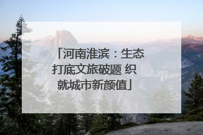 河南淮滨：生态打底文旅破题 织就城市新颜值